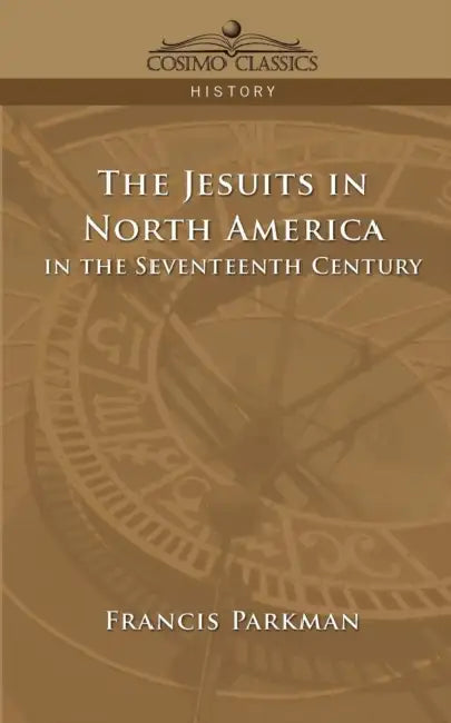 The Jesuits in North America in the Seventeenth Century by Jr. Parkman Francis
