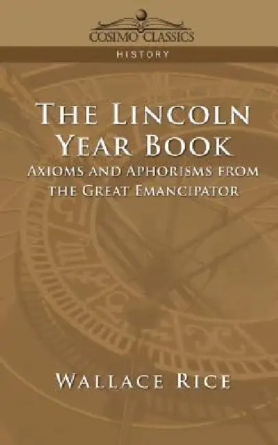 The Lincoln Year Book: Axioms and Aphorisms from the Great Emancipator by Wallace Rice