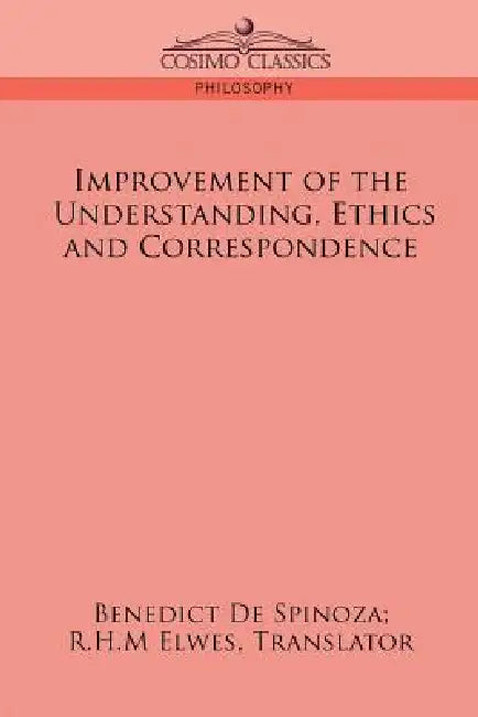 Improvement of the Understanding, Ethics and Correspondence by Benedict de Spinoza