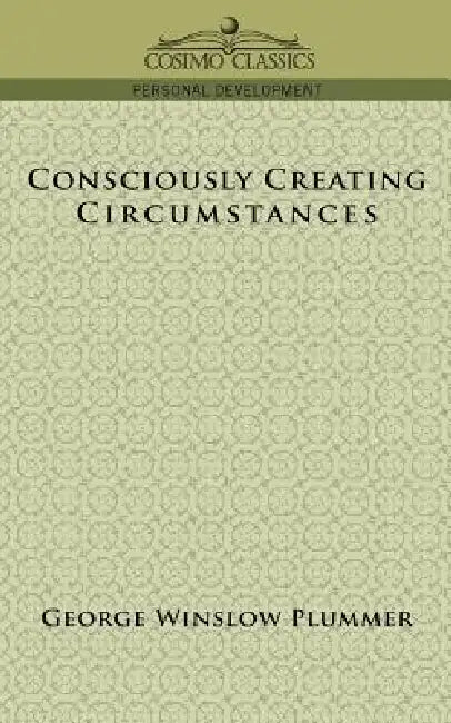 Consciously Creating Circumstances by George Winslow Plummer