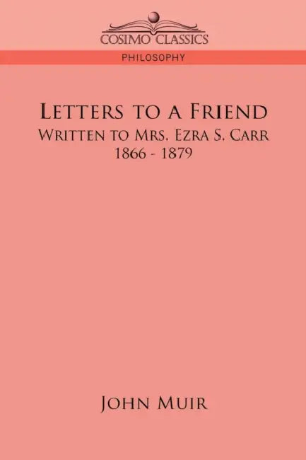 Letters to a Friend: Written to Mrs. Ezra S. Carr, 1866-1879 by John Muir