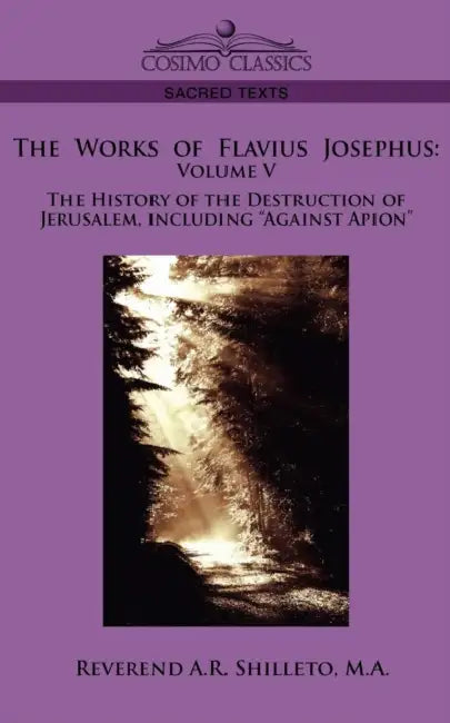 The Works of Flavius Josephus: Volume V the History of the Destruction of Jerusalem, Including Against Apion by M. a. Reverend a. R. Shilleto, Flavius Josephus