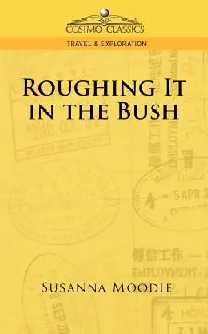 Roughing It in the Bush by Susanna Moodie