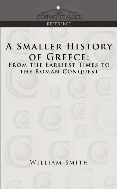 A Smaller History of Greece: From the Earliest Times to the Roman Conquest by William Smith