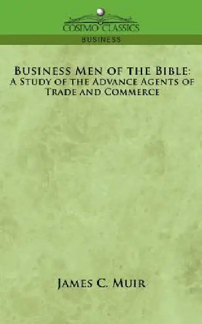 Business Men of the Bible: A Study of the Advance Agents of Trade and Commerce by James C. Muir
