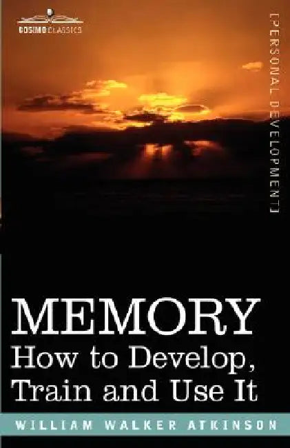 Memory: How to Develop, Train and Use It by William Walker Atkinson