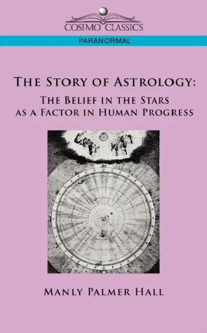 The Story of Astrology: The Belief in the Stars as a Factor in Human Progress by Manly P. Hall