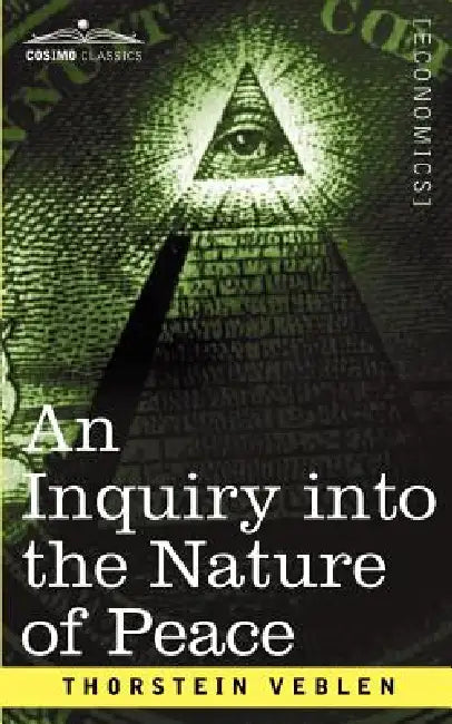 An Inquiry Into the Nature of Peace, and the Terms of Its Perpetuation by Thorstein Veblen