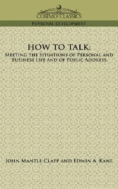 How to Talk: Meeting the Situations of Personal and Business Life and of Public Address by John Mantle Clapp, Edwin A. Kane