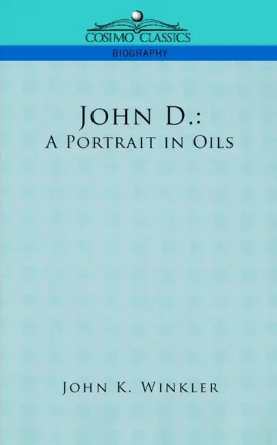 John D. Rockefeller: A Portrait in Oils by John K. Winkler
