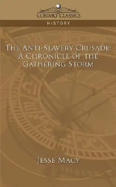 The Anti-Slavery Crusade: A Chronicle of the Gathering Storm by Jesse Macy