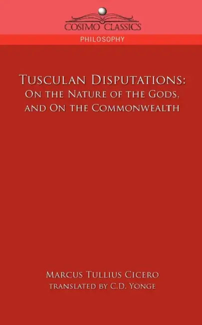 Tusculan Disputations: On the Nature of the Gods, and on the Commonwealth by Marcus Tullius Cicero, C. D. Yonge