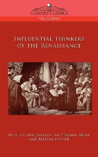 Influential Thinkers of the Renaissance by Niccolo Machiavelli, Thomas More, Martin Luther