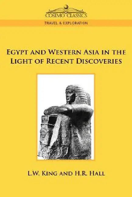 Egypt and Western Asia in the Light of Recent Discoveries by L. W. King, H. R. Hall