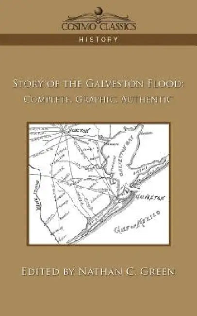 Story of the Galveston Flood: Complete, Graphic, Authentic by Nathan C. Green