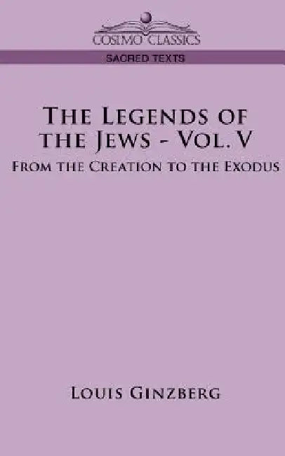 The Legends of the Jews - Vol. V: From the Creation to the Exodus by Louis Ginzberg
