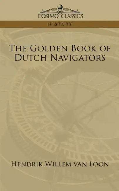 The Golden Book of Dutch Navigators by Hendrik Willem Van Loon
