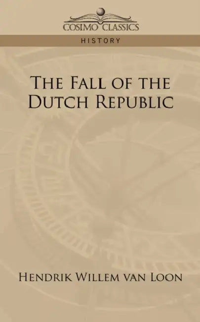 The Fall of the Dutch Republic by Hendrik Willem Van Loon