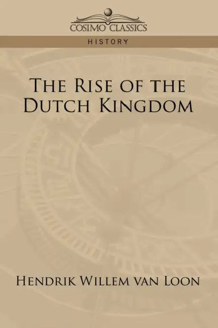 The Rise of the Dutch Kingdom by Hendrik Willem Van Loon