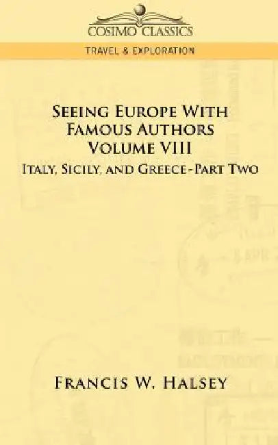 Seeing Europe with Famous Authors: Volume VIII - Italy, Sicily, and Greece-Part Two by Francis W. Halsey