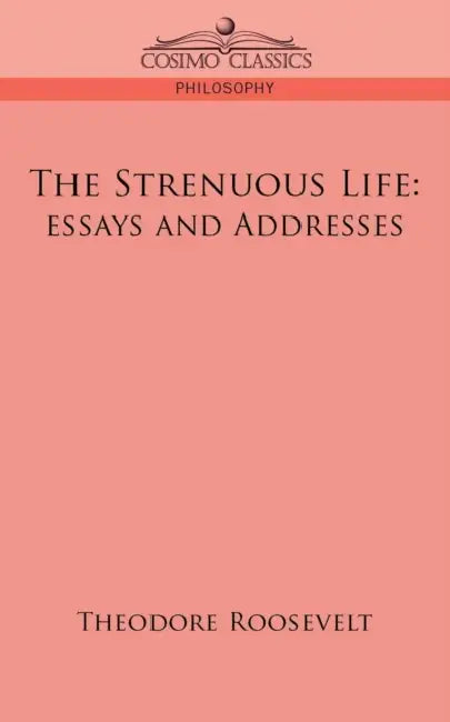 The Strenuous Life: Essays and Addresses by IV Roosevelt Theodore