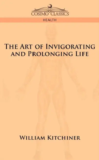 The Art of Invigorating and Prolonging Life by M. D. William Kitchiner