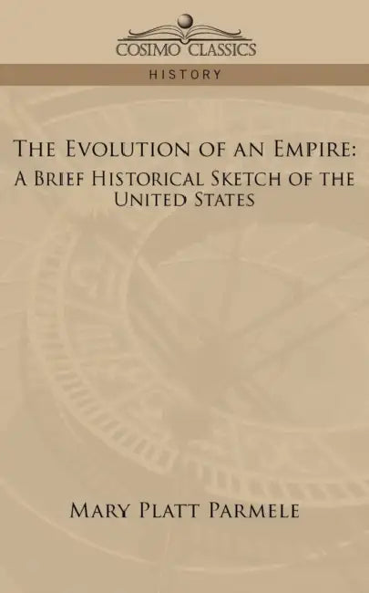 The Evolution of an Empire: A Brief Historical Sketch of the United States by Mary Platt Parmele