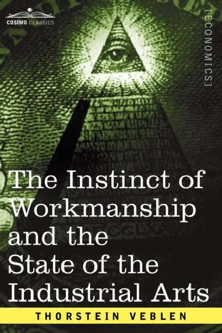 The Instinct of Workmanship and the State of the Industrial Arts by Thorstein Veblen