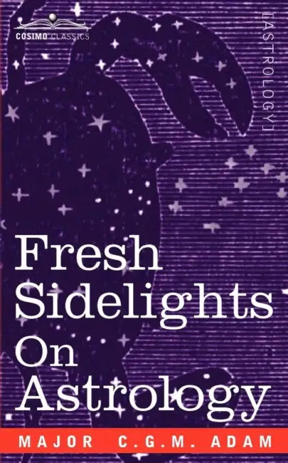 Fresh Sidelights on Astrology: An Elementary Treatise on Occultism by Major C. G. M. Adam