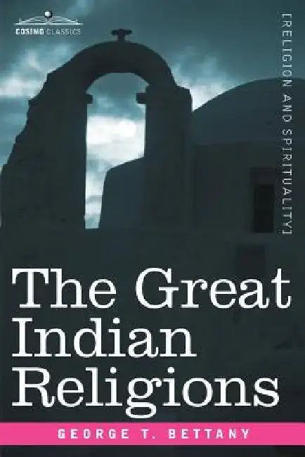 The Great Indian Religions: A Popular Account of Brahmanism, Hinduism, Buddhism and Zoroastrianism by G. T. Bettany
