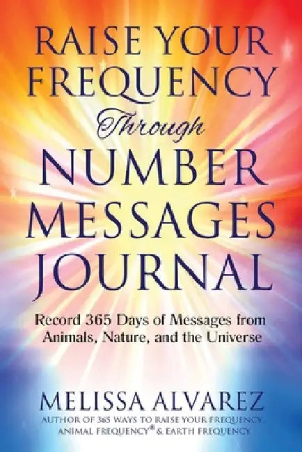 Raise Your Frequency Through Number Messages Journal: Record 365 Days of Messages from Animals, Nature, and the Universe by Melissa Alvarez