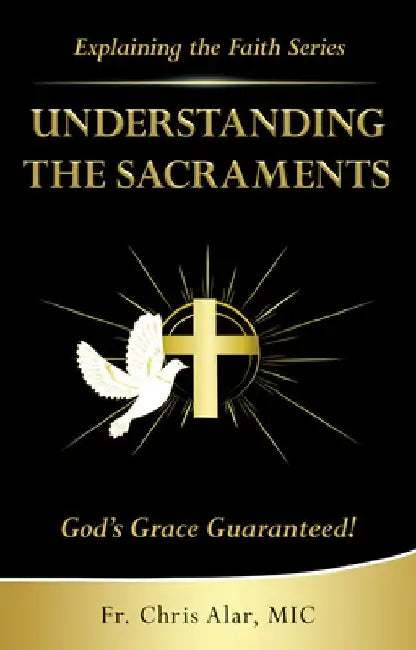 Understanding the Sacraments:: God's Grace Guaranteed! by Fr Chris Alar
