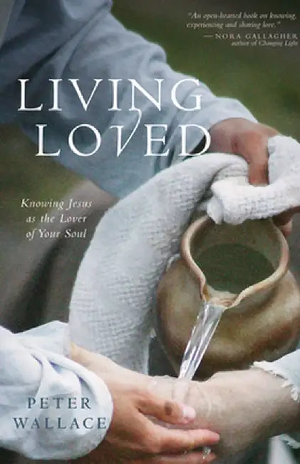 Living Loved: Knowing Jesus as the Lover of Your Soul by Peter M. Wallace