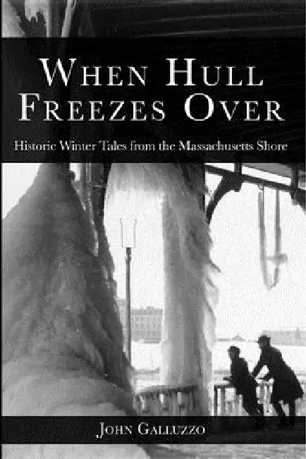 When Hull Freezes Over: Historic Winter Tales from the Massachusetts Shore by John J. Galluzzo