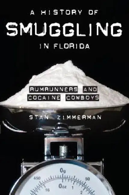 A History of Smuggling in Florida: Rumrunners and Cocaine Cowboys by Stan Zimmerman