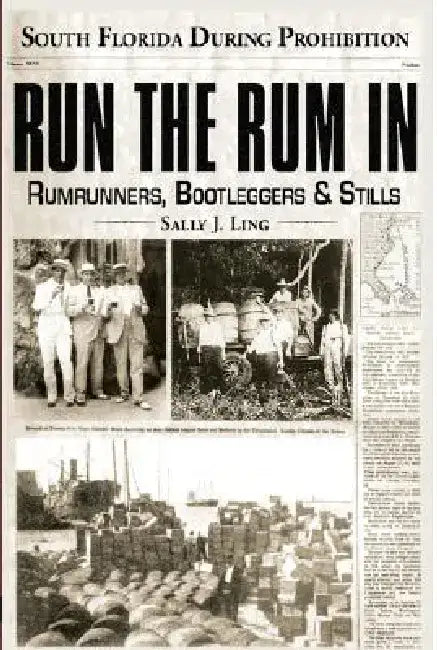 Run the Rum in: Rumrunners, Bootleggers & Stills - South Florida During the Prohibition by Sally J. Ling
