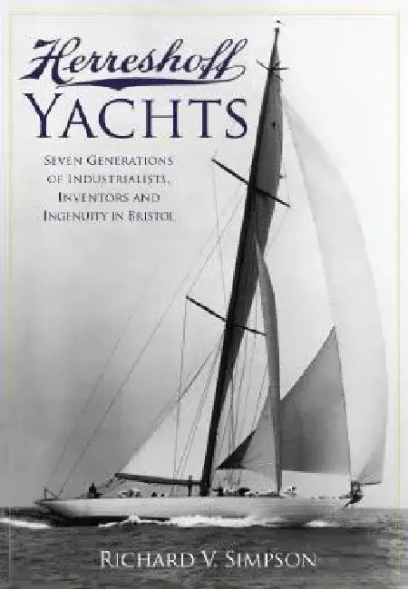 Herreshoff Yachts: Seven Generations of Industrialists, Inventors and Ingenuity in Bristol by Richard V. Simpson