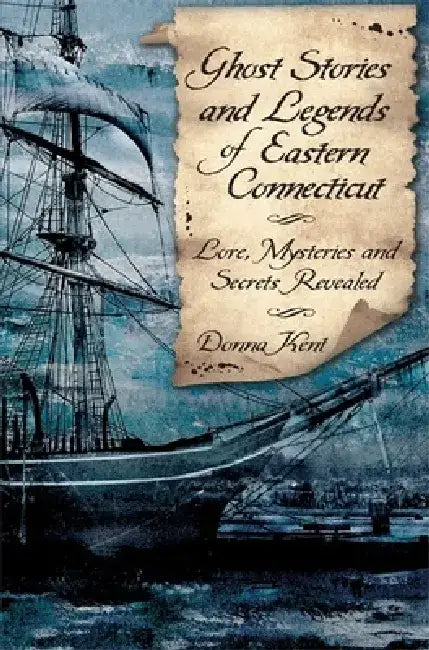 Ghost Stories and Legends of Eastern Connecticut: Lore, Mysteries and Secrets Revealed by Donna Kent