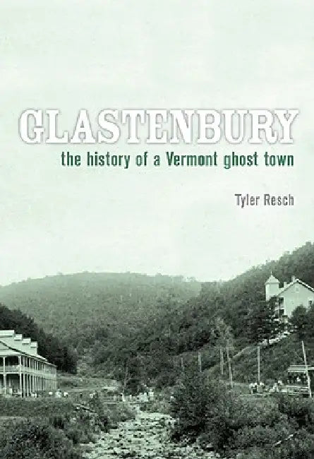 Glastenbury: The History of a Vermont Ghost Town by Tyler Resch