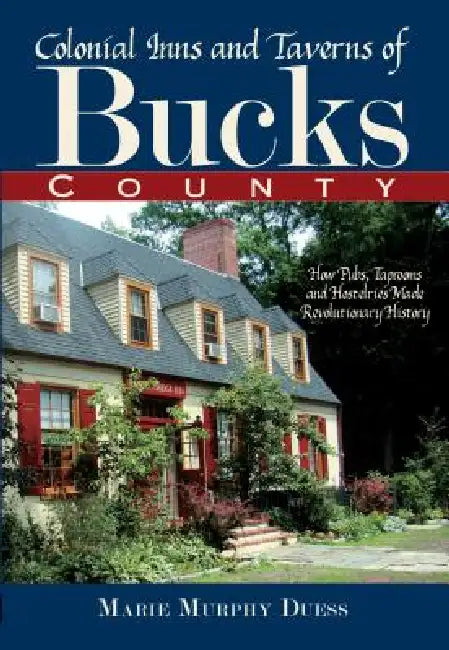 Colonial Inns and Taverns of Bucks County: How Pubs, Taprooms and Hostelries Made Revolutionary History by Marie Murphy Duess