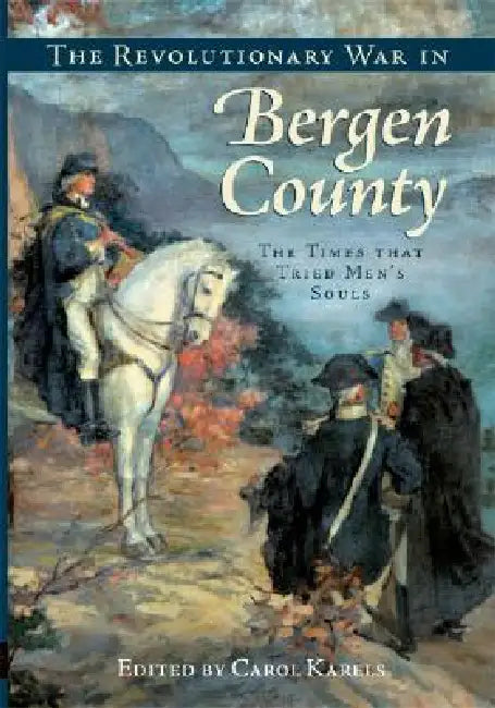 The Revolutionary War in Bergen County: The Times That Tried Men's Souls by Carol Karels
