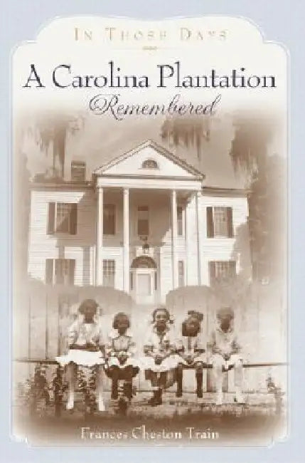 A Carolina Plantation Remembered: In Those Days by Frances Cheston Train