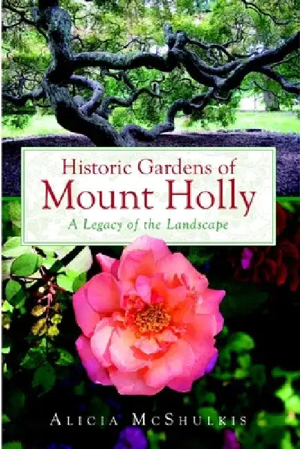 Historic Gardens of Mount Holly: A Legacy of the Landscape by Alicia McShulkis