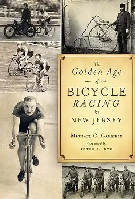 The Golden Age of Bicycle Racing in New Jersey by Michael C. Gabriele