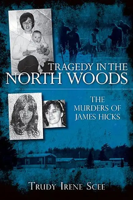 Tragedy in the North Woods: The Murders of James Hicks by Trudy Irene Scee