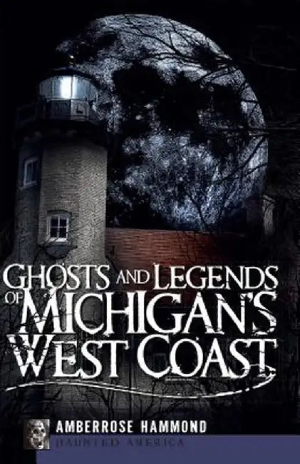 Ghosts and Legends of Michigan's West Coast by Amberrose Hammond