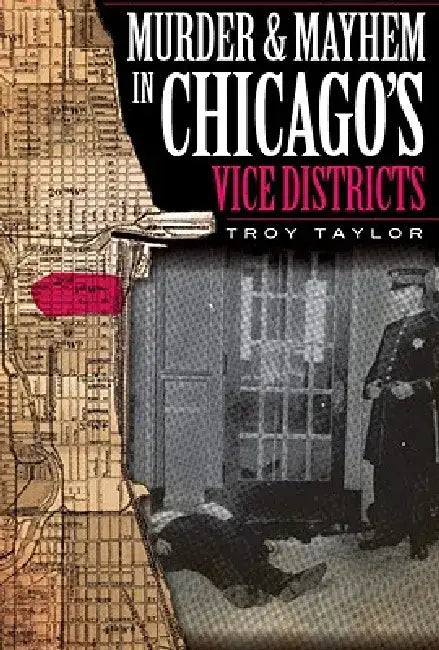 Murder and Mayhem in Chicago's Vice Districts by Troy Taylor