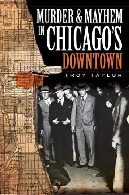 Murder and Mayhem in Chicago's Downtown by Troy Taylor
