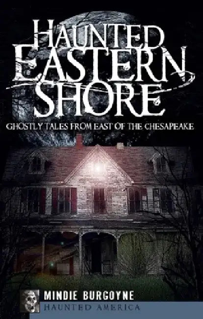 Haunted Eastern Shore: Ghostly Tales from East of the Chesapeake by Mindie Burgoyne