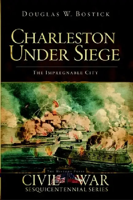 Charleston Under Siege: The Impregnable City by Doug Bostick